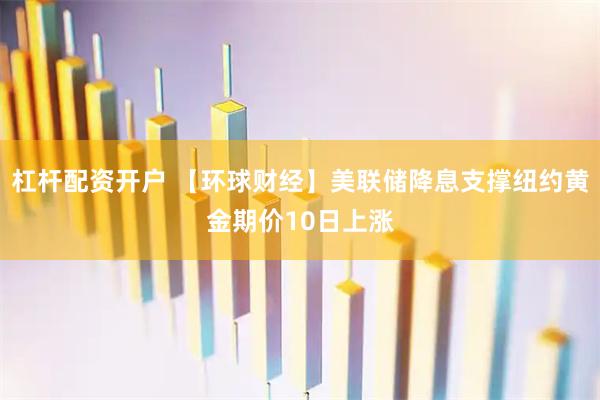 杠桿配資開戶 【環球財經】美聯儲降息支撐紐約黃金期價10日上漲