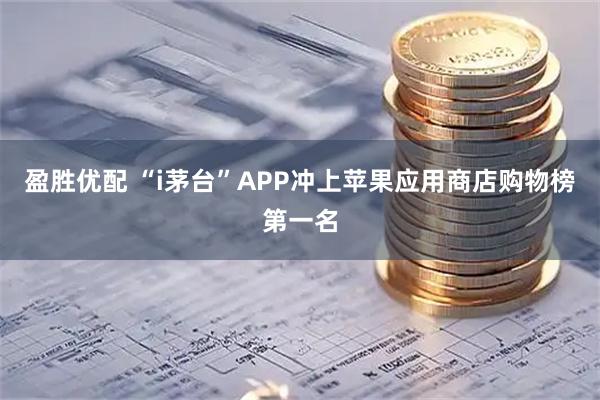 盈勝優配 “i茅臺”APP沖上蘋果應用商店購物榜第一名